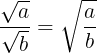\large \frac{\sqrt{a}}{\sqrt{b}}=\sqrt{\frac{a}{b}}